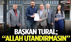 Başkan Tural; “Allah Utandırmasın”