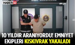 10 Yıldır Aranıyordu! Emniyet Ekipleri Kıskıvrak Yakaladı
