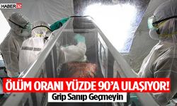 Ölüm Oranı Yüzde 90’a Ulaşıyor! Grip Sanıp Geçmeyin
