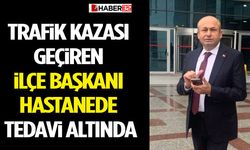 Trafik Kazası Geçiren İlçe Başkanı Hastanede Tedavi Altında