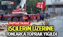 Hafriyat Faciası! İşçilerin Üzerine Tonlarca Toprak Yığıldı