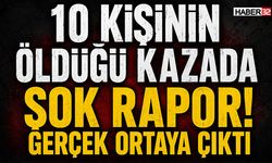 10 Kişinin Öldüğü Kazada Şok Rapor! Gerçek Ortaya Çıktı