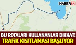 Bu Rotaları Kullananlar Dikkat! Trafik Kısıtlaması Başlıyor