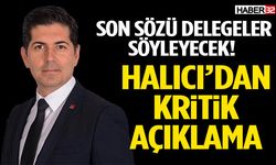 Son Sözü Delegeler Söyleyecek! Halıcı’dan Kritik Açıklama