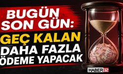 Bugün Son Gün: Geç Kalan Daha Fazla Ödeme Yapacak