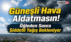 Güneşli Hava Aldatmasın! Öğleden Sonra Şiddetli Yağış Bekleniyor