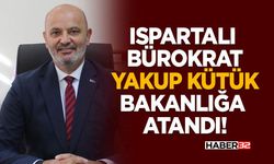 Ispartalı Bürokrat Yakup Kütük Bakanlığa Atandı!