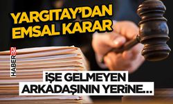 Yargıtay’dan Emsal Karar- İşe Gelmeyen Arkadaşının Yerine…