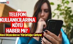 Telefon Kullanıcılarına Kötü Haber Mi? Yeni Düzenleme Yürürlüğe Giriyor
