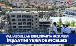 Vali Abdullah Erin, Isparta Huzurevi İnşaatını Yerinde İnceledi