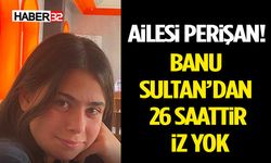 Ailesi Perişan! Banu Sultan’dan 26 Saattir İz Yok