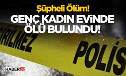 Şüpheli Ölüm!- Genç Kadın Evinde Ölü Bulundu