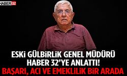 Eski Gülbirlik Genel Müdürü Haber 32’ye Anlattı! Başarı, Acı Ve Emeklilik Bir Arada