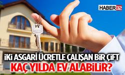 İki Asgari Ücretle Çalışan Bir Çift Kaç Yılda Ev Alabilir?