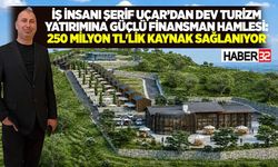 İş insanı Şerif Uçar’dan Dev Turizm Yatırımına Güçlü Finansman Hamlesi