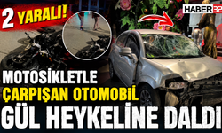 MOTOSİKLETLE ÇARPIŞAN OTOMOBİL GÜL HEYKELİNE DALDI: 2 YARALI!