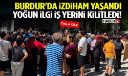 Burdur'da İzdiham Yaşandı Yoğun İlgi İş Yerini Kilitledi!