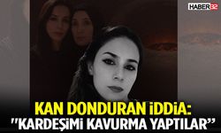 Kan Donduran İddia: "Kardeşimi Kavurma Yaptılar”