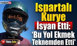 Ispartalı Kurye İsyan Etti: “Bu Yol Ekmek Teknemden Etti”