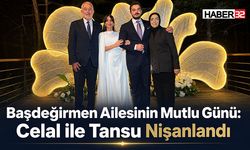 Başdeğirmen Ailesinin Mutlu Günü: Celal ile Tansu Nişanlandı
