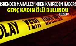 İskender Mahallesi'nden Kahreden Haber! Genç Kadın Ölü Bulundu