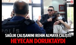 Sağlık Çalışanını Rehin Almaya Çalıştı! Heyecan Doruktaydı