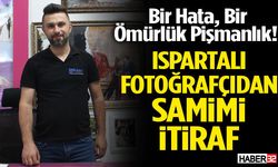 Bir Hata, Bir Ömürlük Pişmanlık! Ispartalı Fotoğrafçıdan Samimi İtiraf