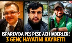 Isparta’da Peş Peşe Acı Haberler! 3 Genç Hayatını Kaybetti