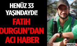 Henüz 33 Yaşındaydı! Fatih Durgun’dan Acı Haber