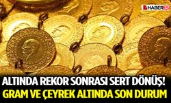 Altında Rekor Sonrası Sert Dönüş! Gram ve Çeyrek Altında Son Durum
