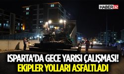 Isparta’da Gece Yarısı Çalışması! Ekipler Yolları Asfaltladı