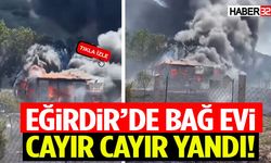 Eğirdir’de Bağ Evi Cayır Cayır Yandı!