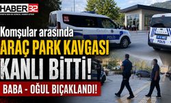 Komşular Arası Park Kavgası Kanlı Bitti: Baba - Oğul Bıçaklandı!