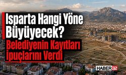 Isparta Hangi Yöne Büyüyecek? Belediyenin Kayıtları İpuçlarını Verdi