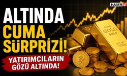 Altında Cuma Sürprizi! Yatırımcıların Gözü Altında!