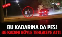 Bu Kadarına Da Pes! İki Kadını Böyle Tehlikeye Attı