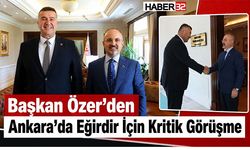 Başkan Özer’den Ankara’da Eğirdir İçin Kritik Görüşme