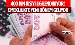 400 Bin Kişiyi İlgilendiriyor! Emeklilikte Yeni Dönem Geliyor