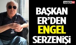 Başkan Er’den Engel Serzenişi!