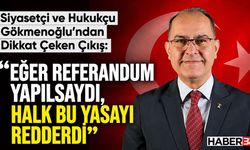 Siyasetçi ve Hukukçu Gökmenoğlu: “Eğer Referandum Yapılsaydı, Halk Bu Yasayı Reddederdi”