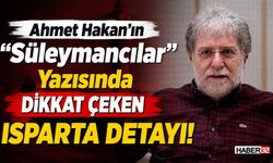 Ahmet Hakan’ın "Süleymancılar" Yazısında 'Isparta' Detayı