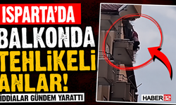 Isparta’da Balkonda Tehlikeli Anlar! İddialar Gündem Yarattı