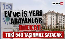 Ev ve İş Yeri Arayanlar Dikkat: TOKİ 540 Taşınmaz Satacak