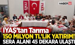IYAŞ’tan Tarıma 150 Milyon TL’lik Yatırım! Sera Alanı 45 Dekara Ulaştı