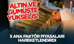 Altın ve Gümüşte Yükseliş! 5 Ana Faktör Piyasaları Hareketlendirdi