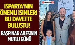 Isparta’nın Önemli İsimleri Bu Davette Buluştu! Başpınar Ailesinin Mutlu Günü