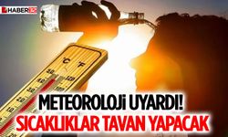 Meteoroloji Uyardı! Sıcaklıklar Tavan Yapacak