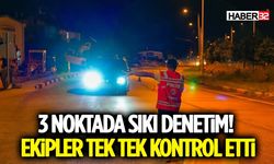 3 Noktada Sıkı Denetim! Ekipler Tek Tek Kontrol Etti