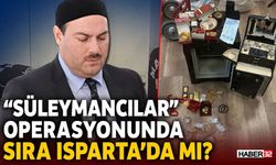"Süleymancılar" Operasyonunda Sıra Isparta'da Mı?