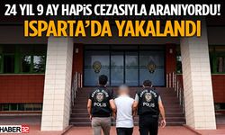 24 Yıl 9 Ay Hapis Cezasıyla Aranıyordu! Isparta’da Yakalandı